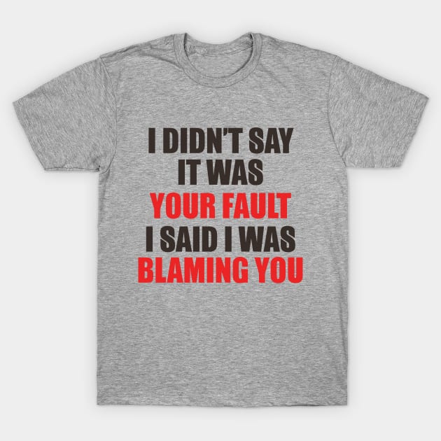 I Didn't Say It Was Your Fault. I Said I Was Blaming You. T-Shirt by VintageArtwork